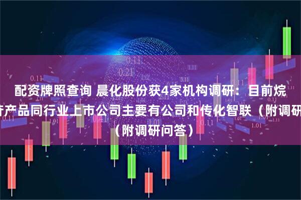 配资牌照查询 晨化股份获4家机构调研：目前烷基糖苷产品同行业上市公司主要有公司和传化智联（附调研问答）