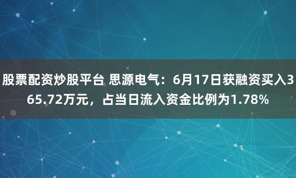 股票配资炒股平台 思源电气：6月17日获融资买入365.72万元，占当日流入资金比例为1.78%
