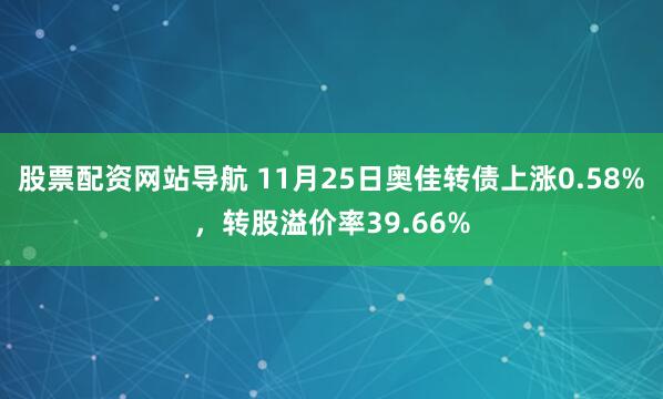 股票配资网站导航 11月25日奥佳转债上涨0.58%，转股溢价率39.66%