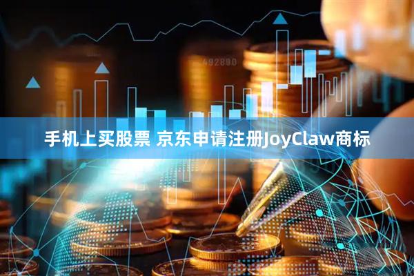 手机上买股票 京东申请注册JoyClaw商标